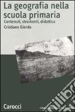 La geografia nella scuola primaria. Contenuti, strumenti, didattica libro