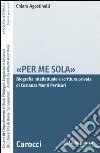 «Per me sola». Biografia intelletuale e scrittura privata di Costanza Monti Perticari libro