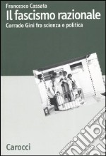 Il fascismo razionale. Corrado Gini fra scienza e politica libro