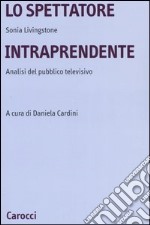 Lo spettatore intraprendente. Analisi del pubblico televisivo