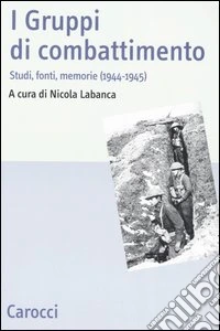 I Gruppi di combattimento. Studi, fonti, memorie (1944-1945). Atti del Convengo (Firenze, 15 aprile 2005) libro