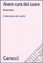 Avere cura del cuore. L'educazione del sentire libro