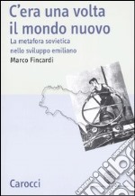 C'era una volta il mondo nuovo. La metafora sovietica nello sviluppo emiliano libro