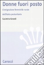 Donne fuori posto. L'emigrazione femminile rurale dell'Italia postunitaria libro