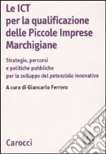 Le ICT per la qualificazione delle piccole imprese marchigiane. Strategie, percorsi e politiche pubbliche per lo sviluppo del potenziale innovativo libro