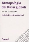 Antropologia dei flussi globali. Strategie dei mondi minimi e locali libro