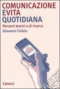 Comunicazione e vita quotidiana. Percorsi teorici e di ricerca libro