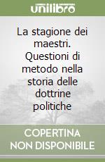 La stagione dei maestri. Questioni di metodo nella storia delle dottrine politiche