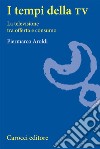 I tempi della Tv. La televisione tra offerta e consumo libro di Aroldi Piermarco