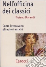 Nell'officina dei classici. Come lavoravano gli autori antichi libro