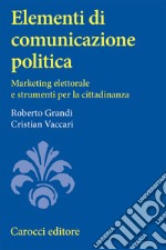 Elementi di comunicazione politica. Marketing elettorale e strumenti per la cittadinanza libro