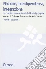 Nazione, interdipendenza, integrazione. Vol. 2: Le relazioni internazionali dell'Italia (1917-1989) libro