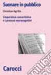 Suonare in pubblico. L'esperienza concertistica e i processi neurocognitivi libro di Agrillo Christian