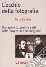 L'occhio della fotografia. Protagonisti, tecniche e stili della «Invenzione maravigliosa» libro