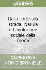 Dalla corte alla strada. Natura ed evoluzione sociale della moda libro