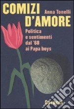 Comizi d'amore. Politica e sentimenti dal '68 ai Papa boys libro