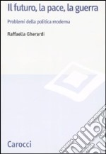 Il futuro, la pace, la guerra. Problemi della politica moderna libro