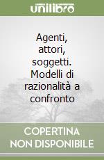 Agenti, attori, soggetti. Modelli di razionalità a confronto libro