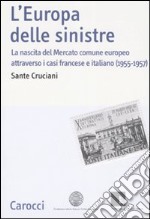 L'Europa delle sinistre. La nascita del Mercato comune europeo attraverso i casi francese e italiano (1955-1957) libro