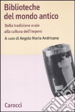 Biblioteche del mondo antico. Dalla tradizione orale alla cultura dell'Impero libro