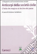 Anticorpi della società civile. L'Italia che reagisce al declino del paese. IX Rapporto sull'associazionismo sociale libro