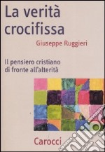 La verità crocifissa. Il pensiero cristiano di fronte all'alterità libro