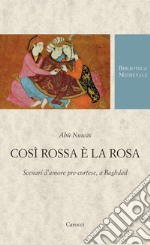 Così rossa è la rosa. Scenari d'amore pre-cortese, a Baghdad. Testo arabo a fronte. Ediz. critica