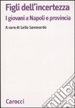 Figli dell'incertezza. I giovani a Napoli e provincia libro