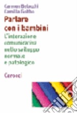 Parlare con i bambini. L'interazione comunicativa nello sviluppo normale e patologico libro