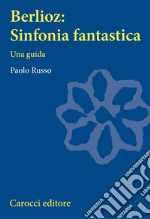 Berlioz: sinfonia fantastica. Una guida libro