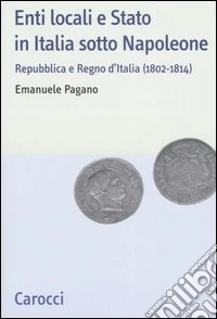 Enti locali e Stato in Italia sotto Napoleone. Repubblica e Regno d'italia (1802-1814)