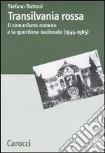 Transilvania rossa. Il comunismo romeno e la questione nazionale (1944-1965) libro