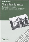 Transilvania rossa. Il comunismo romeno e la questione nazionale (1944-1965) libro