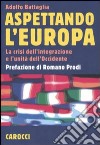 Aspettando l'Europa. La crisi dell'integrazione e l'unità dell'Occidente libro di Battaglia Adolfo