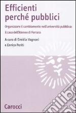 Efficienti perché pubblici. Organizzare il cambiamento nell'università pubblica: il caso dell'Ateneo di Ferrara libro