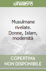 Musulmane rivelate. Donne, Islam, modernità libro