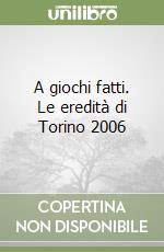 A giochi fatti. Le eredità di Torino 2006 libro