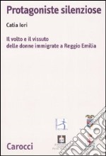 Protagoniste silenziose. Il volto e il vissuto delle donne immigrate a Reggio Emilia libro