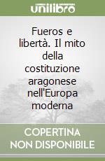 Fueros e libertà. Il mito della costituzione aragonese nell'Europa moderna libro