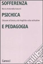 Sofferenza psichica e pedagogia. Educare all'ansia, alla fragilità e alla solitudine libro