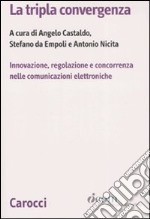 La tripla convergenza. Innovazione, regolazione e concorrenza nelle comunicazioni elettroniche libro