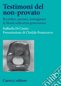 Testimoni del non-provato. Ricordare, pensare, immaginare la Shoah nella terza generazione libro