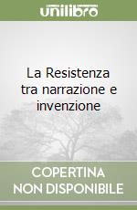 La Resistenza tra narrazione e invenzione libro
