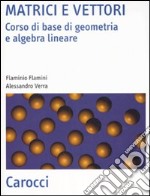 Matrici e vettori. Corso di base di geometria e algebra lineare libro