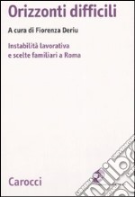 Orizzonti difficili. Instabilità lavorativa e scelte familiari a Roma libro