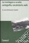 La montagna a scuola: cartografia, vocabolario, web libro di Ciaschi A. (cur.)