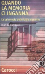 Quando la memoria ci inganna. La psicologia delle false memorie libro