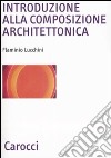 Introduzione alla composizione architettonica. Ediz. illustrata libro di Lucchini Flaminio