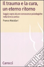 Il trauma e la cura, un eterno ritorno. Saggio sopra alcune conoscenzepsicologiche nella Grecia antica libro