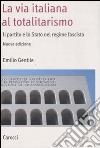 La via italiana al totalitarismo. Il partito e lo Stato nel regime fascista libro